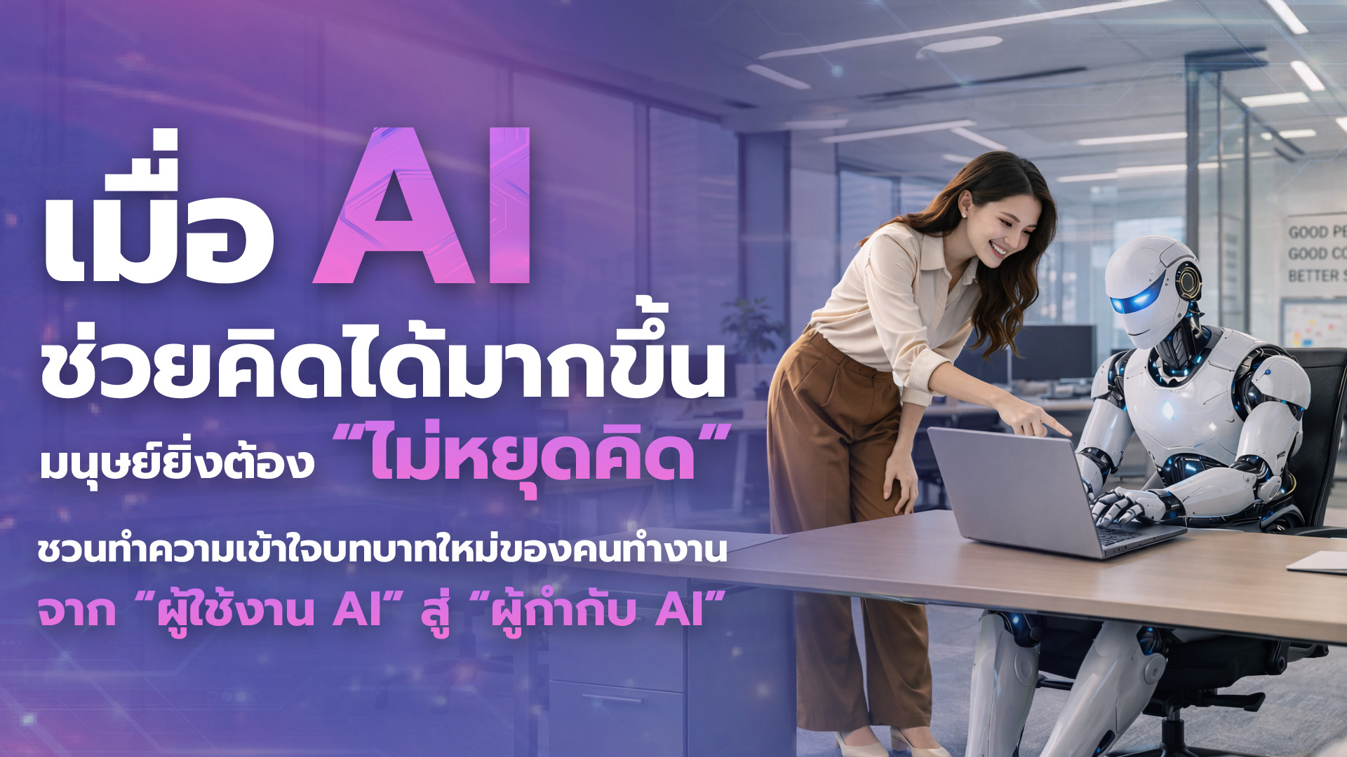 เมื่อ AI ช่วยคิดได้มากขึ้น มนุษย์ยิ่งต้อง “ไม่หยุดคิด” ชวนทำความเข้าใจบทบาทใหม่ของคนทำงาน จาก “ผู้ใช้งาน AI” สู่ “ผู้กำกับ AI