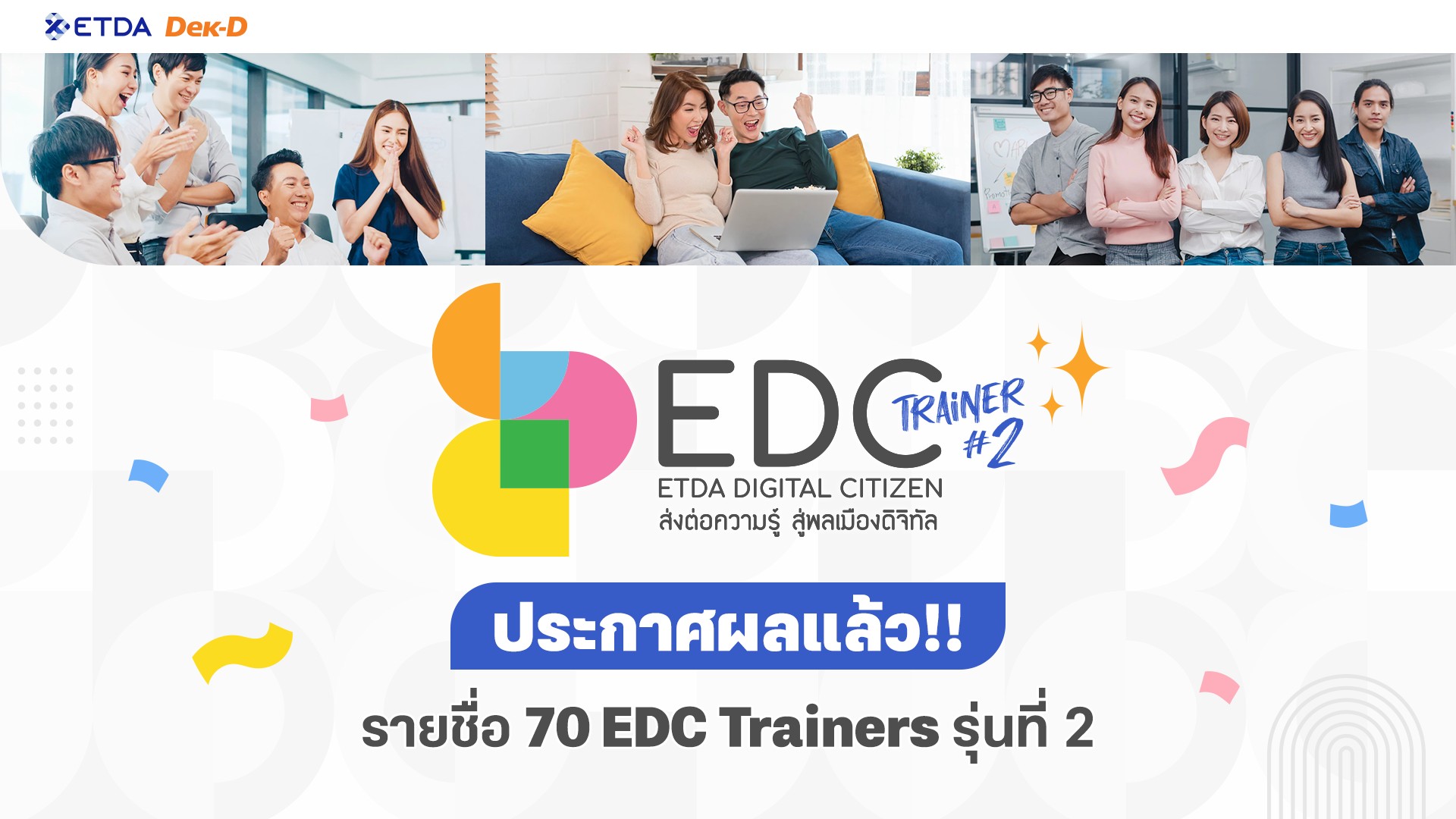 ขอแสดงความยินดีกับ 70  ท่าน ที่ผ่านเข้ารอบเป็น ‘ETDA Digital Citizen Trainer' หรือ EDC Trainer รุ่นที่ 2 ผู้มีใจรักส่งต่อความรู้สู่สังคมยุคดิจิทัล