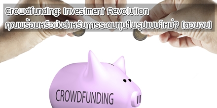 Crowdfunding: Investment Revolution คุณพร้อมหรือยังสำหรับการระดมทุนในรูปแบบใหม่? (ตอนจบ)