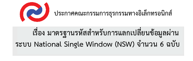 ประกาศ คธอ. เรื่อง มาตรฐานรหัสสำหรับการแลกเปลี่ยนข้อมูลผ่านระบบ NATIONAL SINGLE WINDOW (NSW) จำนวน 6 ฉบับ