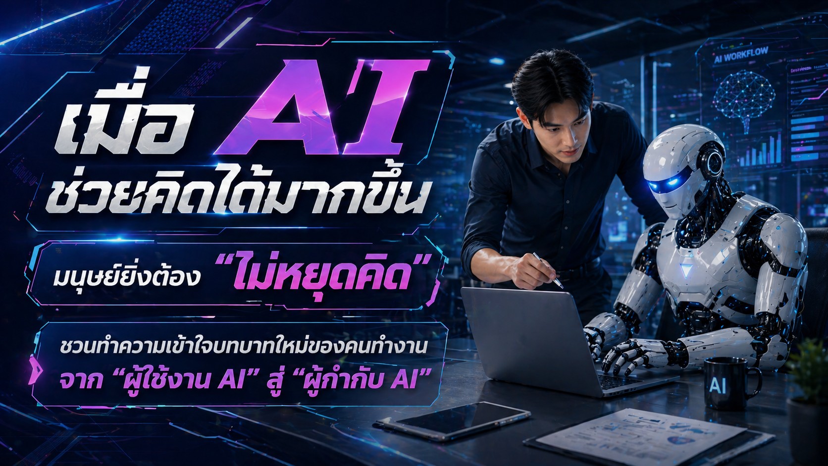 เมื่อ AI ช่วยคิดได้มากขึ้น มนุษย์ยิ่งต้อง “ไม่หยุดคิด” ชวนทำความเข้าใจบทบาทใหม่ของคนทำงาน จาก “ผู้ใช้งาน AI” สู่ “ผู้กำกับ AI