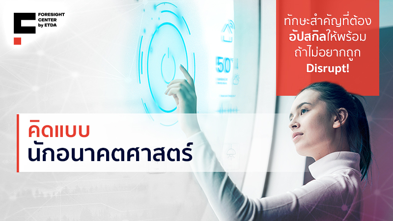 คิดแบบนักอนาคตศาสตร์  ทักษะสำคัญที่ต้องอัปสกิลให้พร้อมถ้าไม่อยากถูก Disrupt!