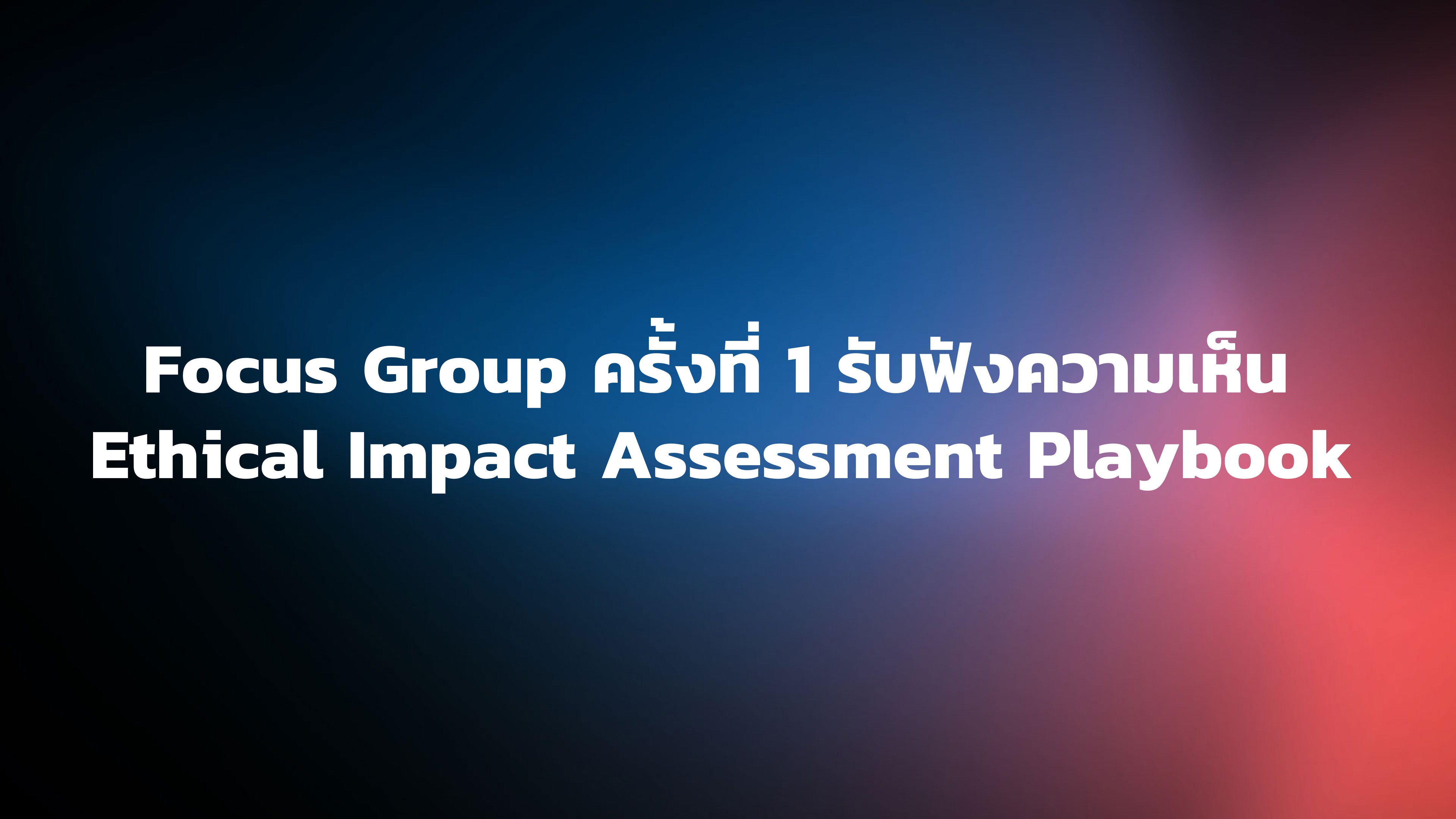 Focus Group ครั้งที่ 1 Ethical Impact Assessment Playbook