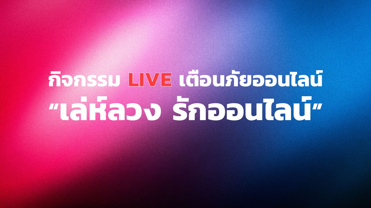 กิจกรรม Live เตือนภัยออนไลน์ หัวข้อ "เล่ห์ลวง รักออนไลน์"