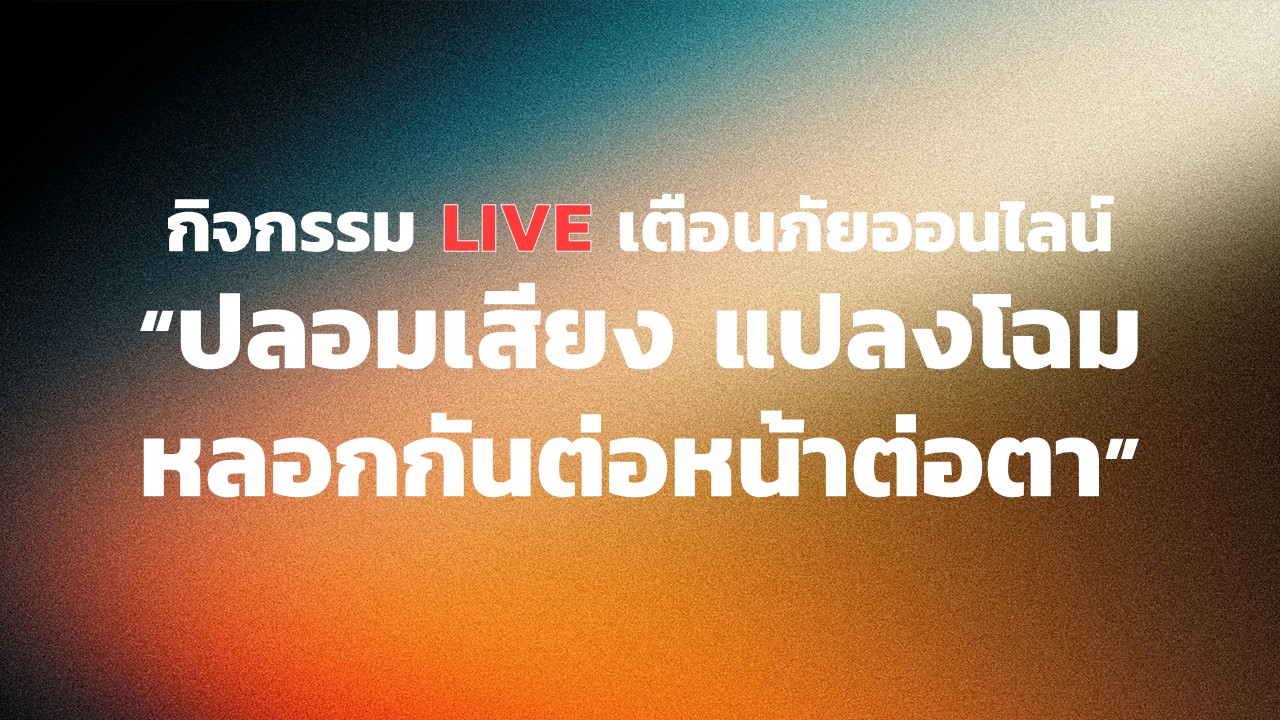 กิจกรรม Live เตือนภัยออนไลน์ หัวข้อ "ปลอมเสียง แปลงโฉม หลอกกันต่อหน้าต่อตา"