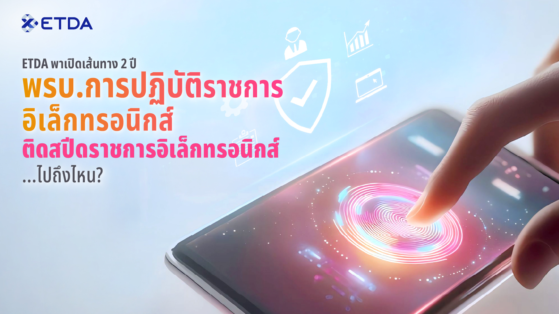 ETDA พาเปิดเส้นทาง 2 ปี ‘พ.ร.บ.การปฏิบัติราชการทางอิเล็กทรอนิกส์’ ติดสปีดราชการอิเล็กทรอนิกส์...ไปถึงไหน?