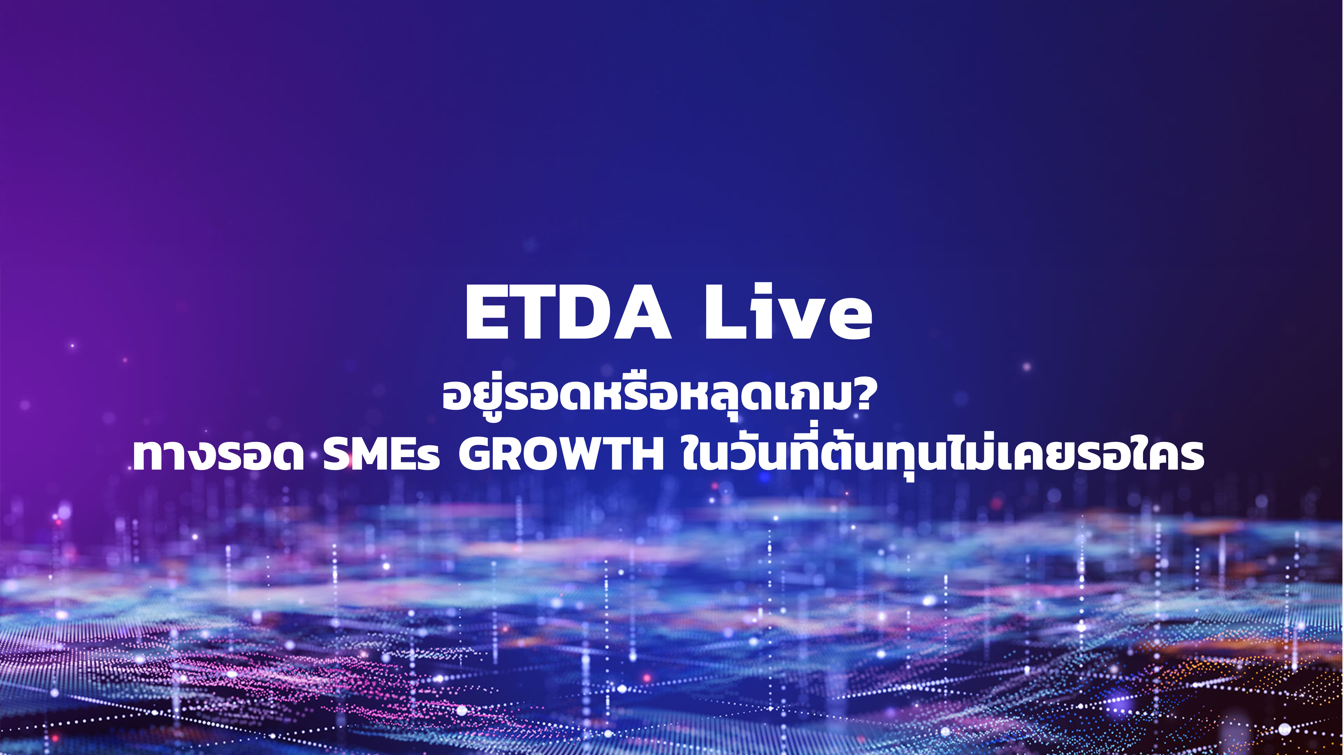 [ETDA Live] อยู่รอดหรือหลุดเกม? ทางรอด SMEs GROWTH ในวันที่ต้นทุนไม่เคยรอใคร 