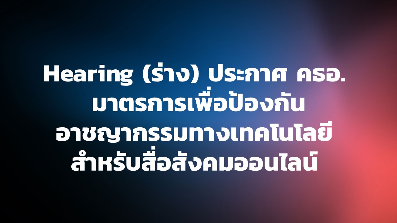 Hearing (ร่าง) ประกาศ คธอ. เรื่อง มาตรการเพื่อป้องกันอาชญากรรมทางเทคโนโลยี สำหรับสื่อสังคมออนไลน์ 