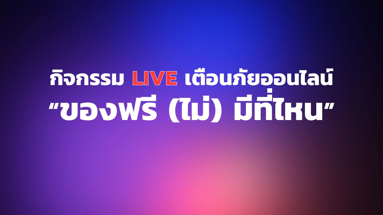 กิจกรรม Live เตือนภัยออนไลน์ หัวข้อ "ของฟรี  (ไม่) มีที่ไหน"