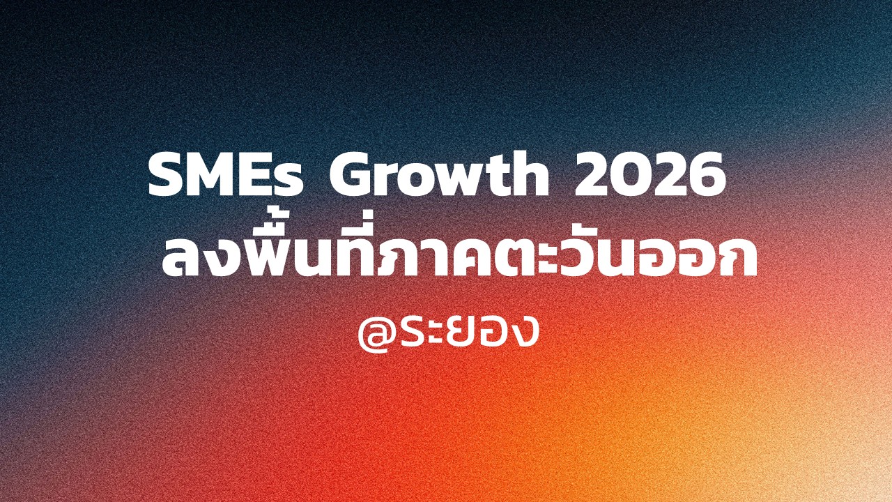 SMEs Growth 2026 ลงพื้นที่ภาคตะวันออก @ระยอง