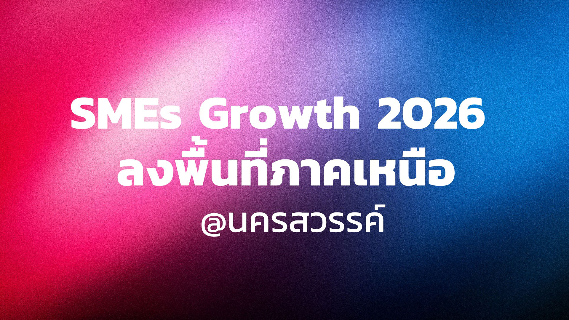 SMEs Growth 2026 ลงพื้นที่ภาคเหนือ @นครสวรรค์